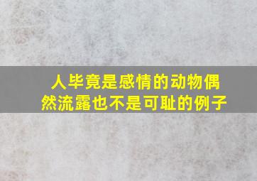 人毕竟是感情的动物偶然流露也不是可耻的例子