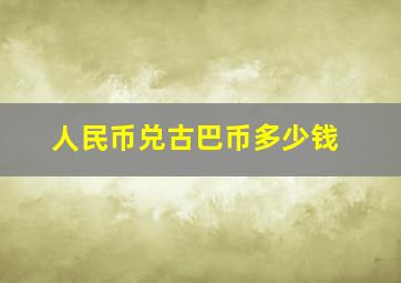 人民币兑古巴币多少钱