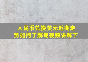 人民币兑换美元近期走势如何了解呢视频讲解下