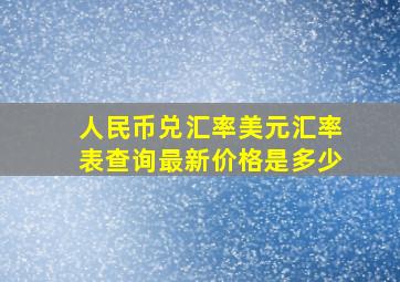 人民币兑汇率美元汇率表查询最新价格是多少