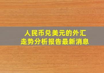 人民币兑美元的外汇走势分析报告最新消息