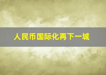 人民币国际化再下一城