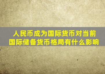 人民币成为国际货币对当前国际储备货币格局有什么影响