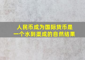 人民币成为国际货币是一个水到渠成的自然结果