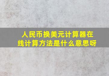 人民币换美元计算器在线计算方法是什么意思呀