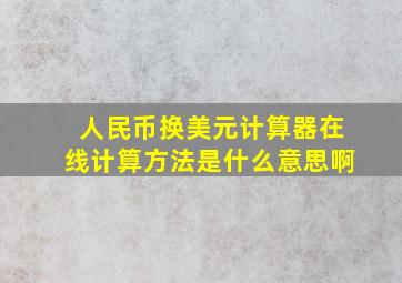 人民币换美元计算器在线计算方法是什么意思啊