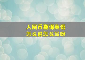 人民币翻译英语怎么说怎么写呀