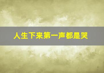 人生下来第一声都是哭