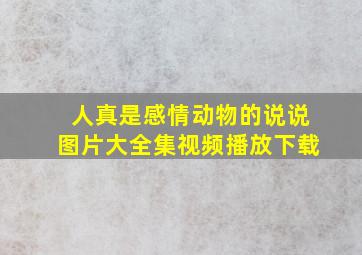 人真是感情动物的说说图片大全集视频播放下载