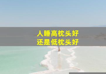 人睡高枕头好还是低枕头好