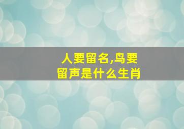 人要留名,鸟要留声是什么生肖