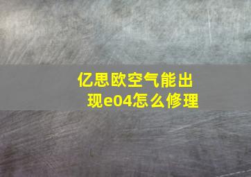 亿思欧空气能出现e04怎么修理