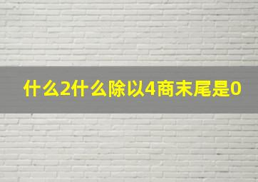 什么2什么除以4商末尾是0