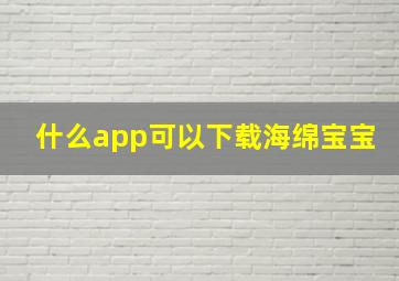 什么app可以下载海绵宝宝