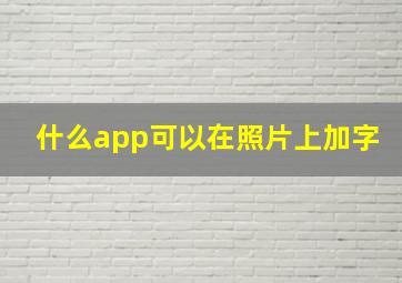 什么app可以在照片上加字