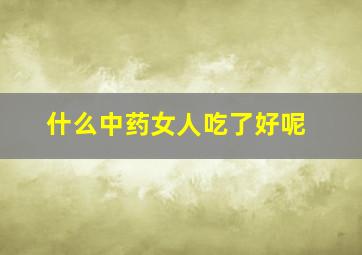 什么中药女人吃了好呢