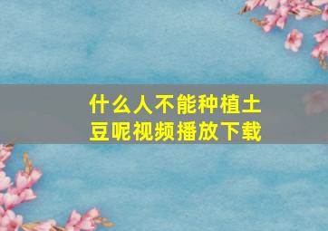 什么人不能种植土豆呢视频播放下载