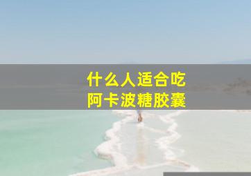 什么人适合吃阿卡波糖胶囊