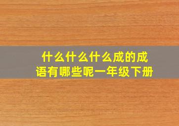 什么什么什么成的成语有哪些呢一年级下册