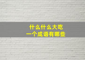 什么什么大吃一个成语有哪些