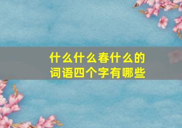 什么什么春什么的词语四个字有哪些