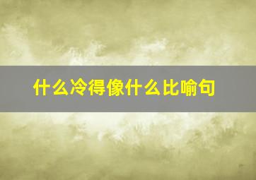 什么冷得像什么比喻句