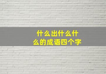 什么出什么什么的成语四个字