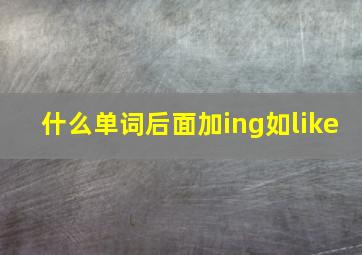 什么单词后面加ing如like