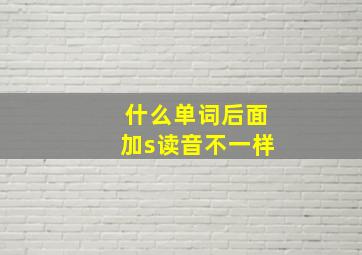 什么单词后面加s读音不一样