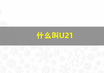 什么叫U21