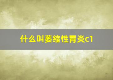 什么叫萎缩性胃炎c1