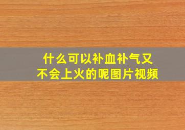 什么可以补血补气又不会上火的呢图片视频