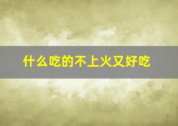 什么吃的不上火又好吃