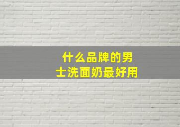 什么品牌的男士洗面奶最好用