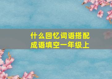 什么回忆词语搭配成语填空一年级上