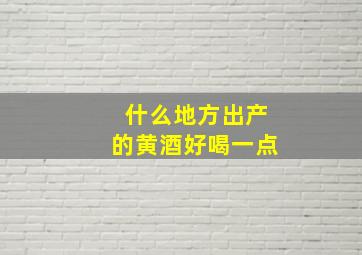 什么地方出产的黄酒好喝一点