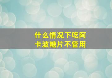 什么情况下吃阿卡波糖片不管用