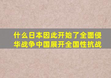 什么日本因此开始了全面侵华战争中国展开全国性抗战