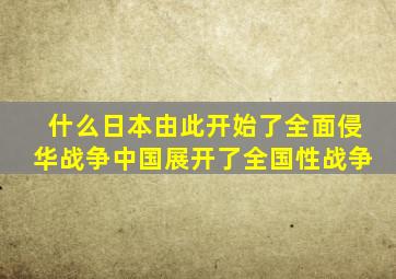 什么日本由此开始了全面侵华战争中国展开了全国性战争