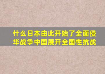 什么日本由此开始了全面侵华战争中国展开全国性抗战