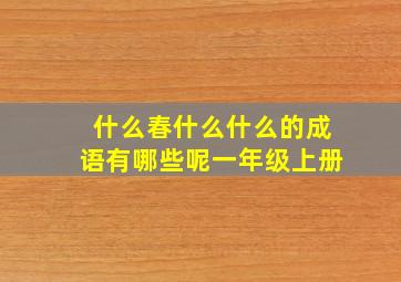 什么春什么什么的成语有哪些呢一年级上册