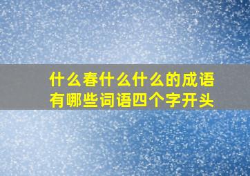 什么春什么什么的成语有哪些词语四个字开头