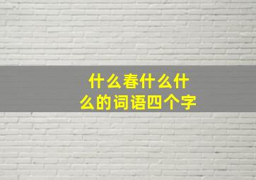 什么春什么什么的词语四个字