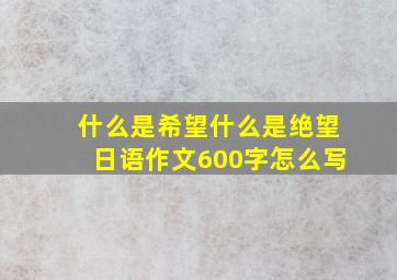 什么是希望什么是绝望日语作文600字怎么写