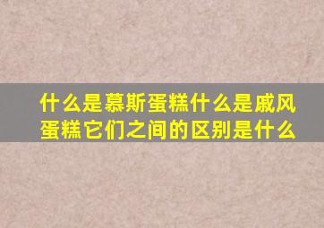 什么是慕斯蛋糕什么是戚风蛋糕它们之间的区别是什么