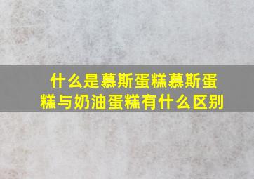 什么是慕斯蛋糕慕斯蛋糕与奶油蛋糕有什么区别