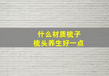 什么材质梳子梳头养生好一点