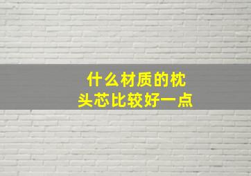 什么材质的枕头芯比较好一点