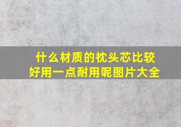 什么材质的枕头芯比较好用一点耐用呢图片大全