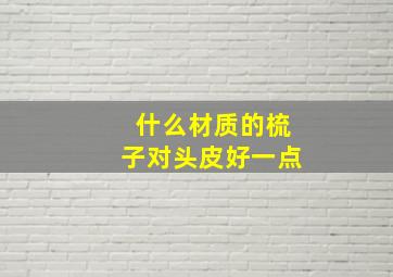 什么材质的梳子对头皮好一点